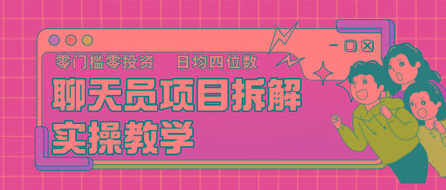聊天员项目拆解，零门槛新人小白快速上手，轻松月入破w！-精品虚拟资源库