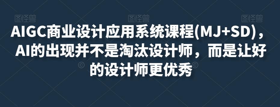 AIGC商业设计应用系统课程(MJ+SD)，AI的出现并不是淘汰设计师，而是让好的设计师更优秀-精品虚拟资源库