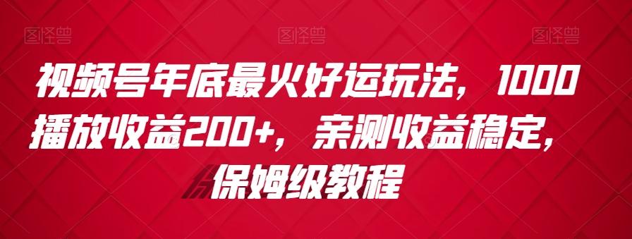 视频号年底最火好运玩法，1000播放收益200+，亲测收益稳定，保姆级教程-精品虚拟资源库