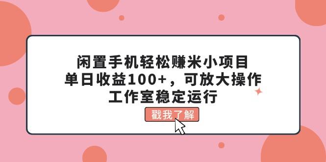 闲置手机轻松赚米小项目，单日收益100+，可放大操作，工作室稳定运行-精品虚拟资源库
