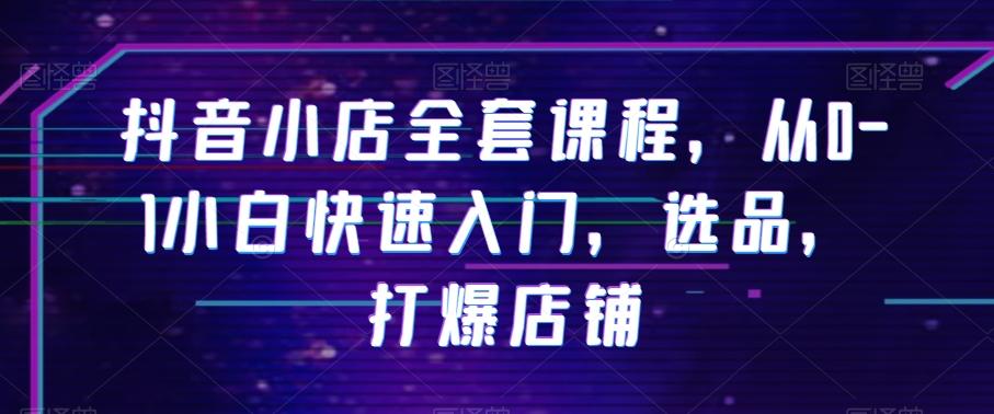 抖音小店全套课程，从0-1小白快速入门，选品，打爆店铺-精品虚拟资源库