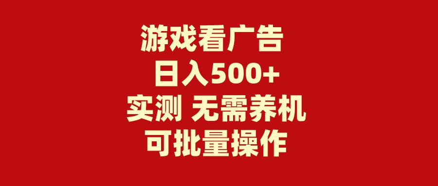 (9904期)游戏看广告 无需养机 操作简单 没有成本 日入500+-精品虚拟资源库