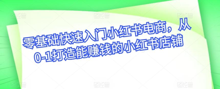 零基础快速入门小红书电商，从0-1打造能赚钱的小红书店铺-精品虚拟资源库