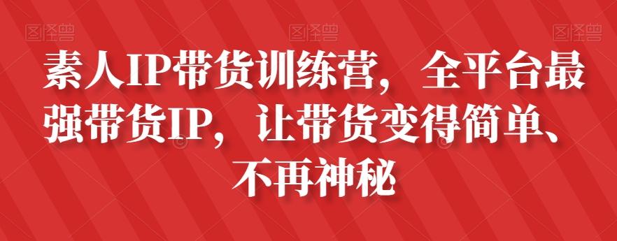 素人IP带货训练营，全平台最强带货IP，让带货变得简单、不再神秘-精品虚拟资源库