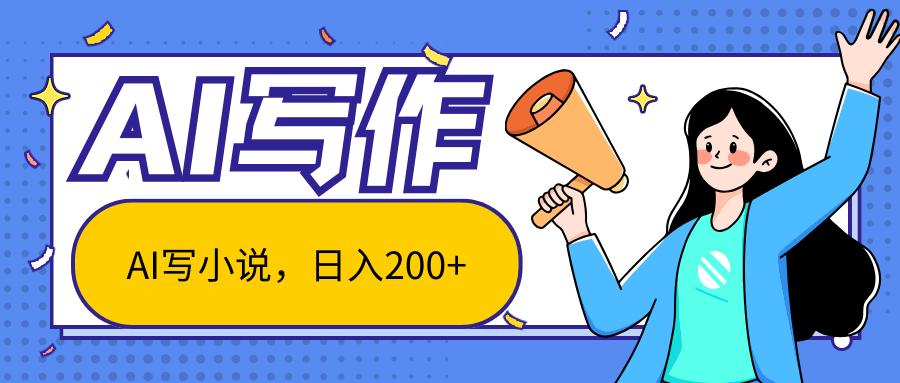 AI智能一键写小说，日入200+，不限制人群新手小白均可操作-精品虚拟资源库