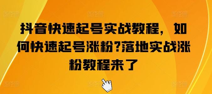 抖音快速起号实战教程，如何快速起号涨粉?落地实战涨粉教程来了-精品虚拟资源库