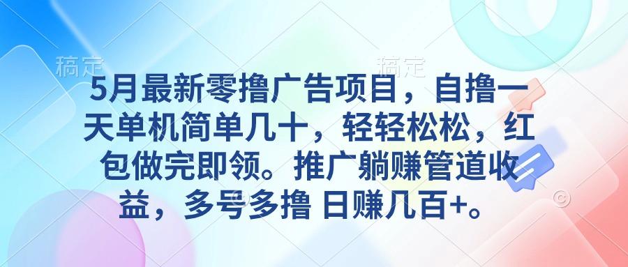 5月最新零撸广告项目，自撸一天单机几十，推广躺赚管道收益，日入几百+-精品虚拟资源库