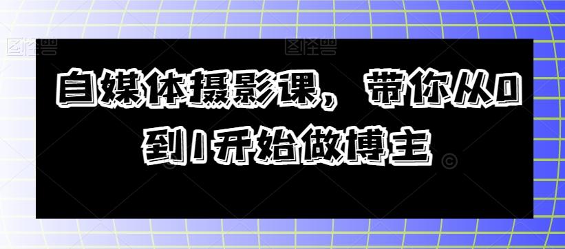 自媒体摄影课，带你从0到1开始做博主-精品虚拟资源库