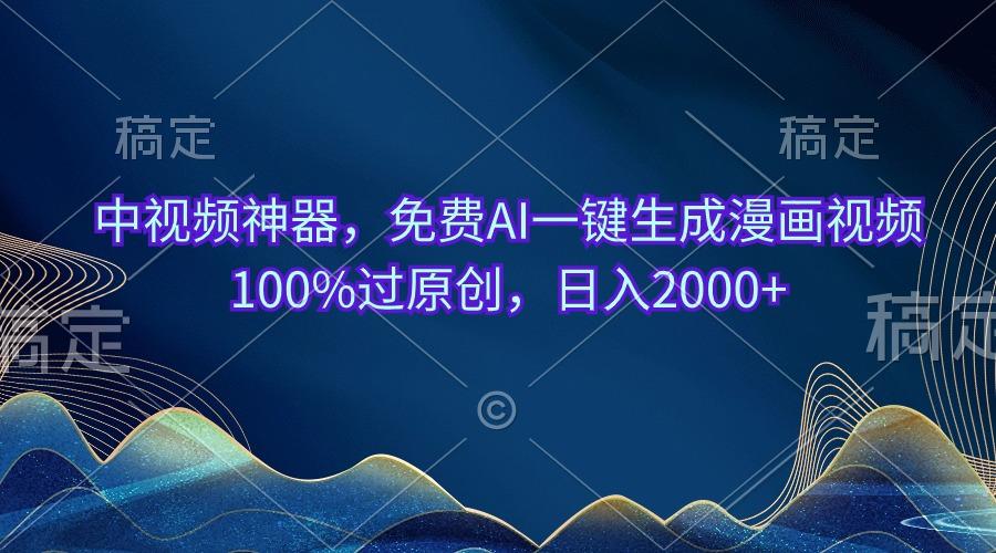 中视频神器，免费AI一键生成漫画视频100%过原创，日入2000+-精品虚拟资源库