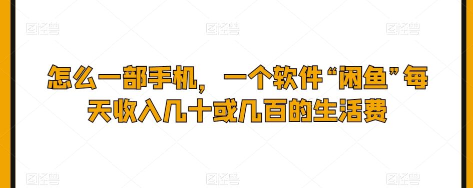 怎么一部手机，一个软件“闲鱼”每天收入几十或几百的生活费-精品虚拟资源库