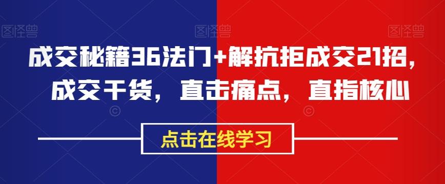 成交秘籍36法门+解抗拒成交21招，成交干货，直击痛点，直指核心-精品虚拟资源库