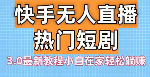 快手无人直播热门短剧3.0最新教程小白在家轻松躺赚-精品虚拟资源库