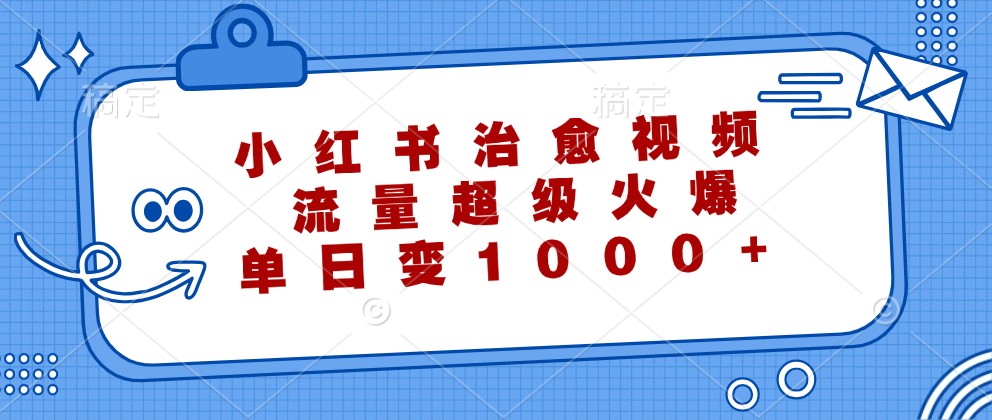 小红书治愈视频，流量超级火爆，单日变现1000+-精品虚拟资源库