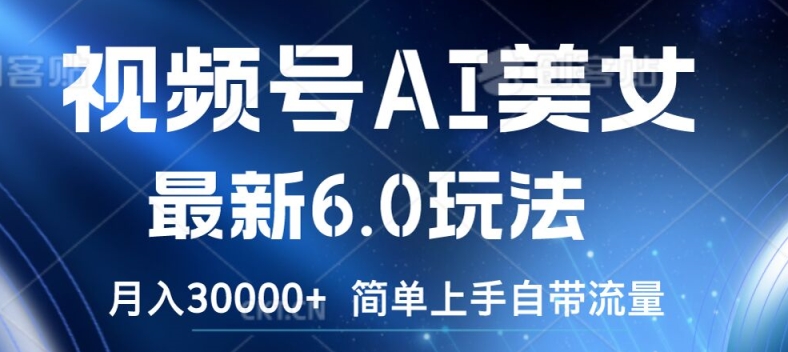 视频号AI美女最新6.0玩法，简单上手自带流量，月入3w【揭秘】-精品虚拟资源库