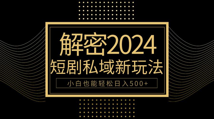 (9951期)10分钟教会你2024玩转短剧私域变现，小白也能轻松日入500+-精品虚拟资源库
