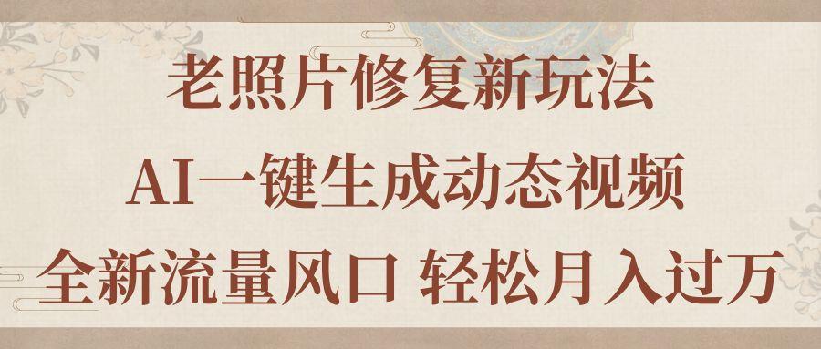 老照片修复新玩法，老照片AI一键生成动态视频 全新流量风口 轻松月入过万-精品虚拟资源库