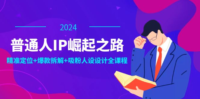 普通人IP崛起之路：打造个人品牌，精准定位+爆款拆解+吸粉人设设计全课程-精品虚拟资源库
