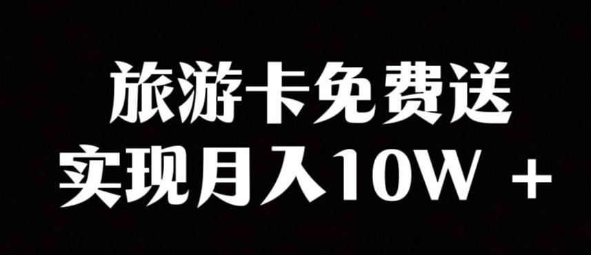 旅游卡项目，小众暴利赛道，免费送卡也能实现月入10W-精品虚拟资源库