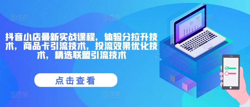 抖音小店最新实战课程，体验分拉升技术，商品卡引流技术，投流效果优化技术，精选联盟引流技术-精品虚拟资源库