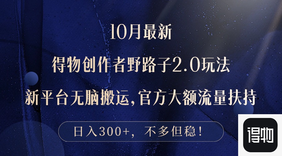 10月最新得物创作者野路子2.0玩法，新平台无脑搬运，日入300+-精品虚拟资源库