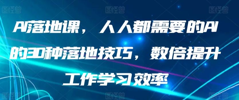 AI落地课，人人都需要的AI的30种落地技巧，数倍提升工作学习效率-精品虚拟资源库