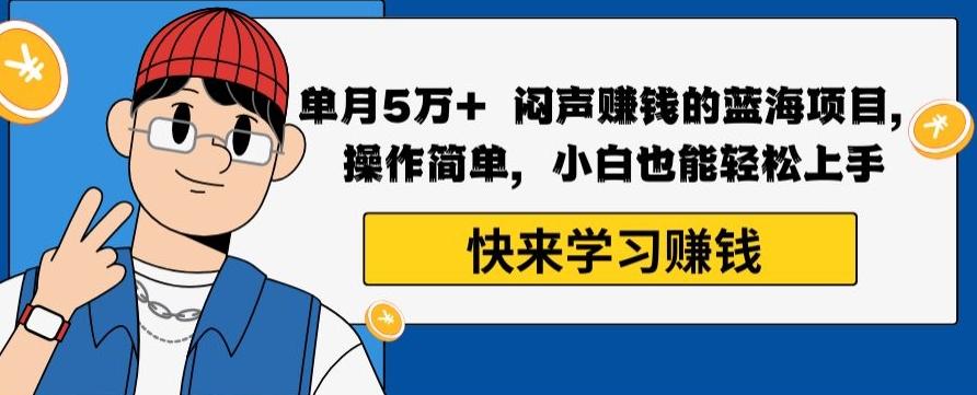 单月5万+闷声赚钱的蓝海项目，操作简单，小白也能轻松上手-精品虚拟资源库