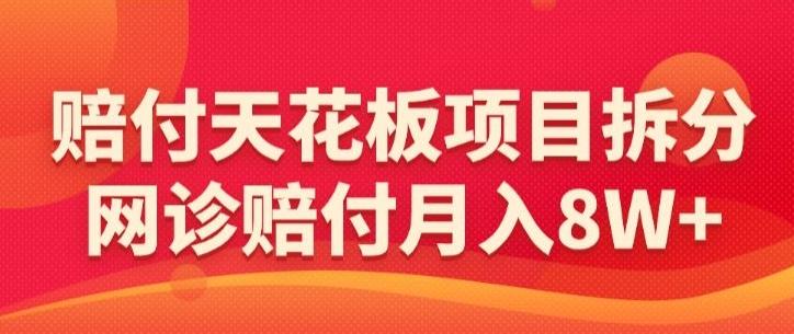 赔付天花板项目拆分，网诊赔付月入8W+-【仅揭秘】-精品虚拟资源库