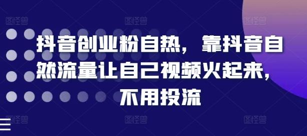 抖音创业粉自热，靠抖音自然流量让自己视频火起来，不用投流-精品虚拟资源库