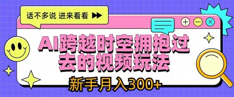 AI跨越时空拥抱过去的视频玩法，新手月入3000+【揭秘】-精品虚拟资源库
