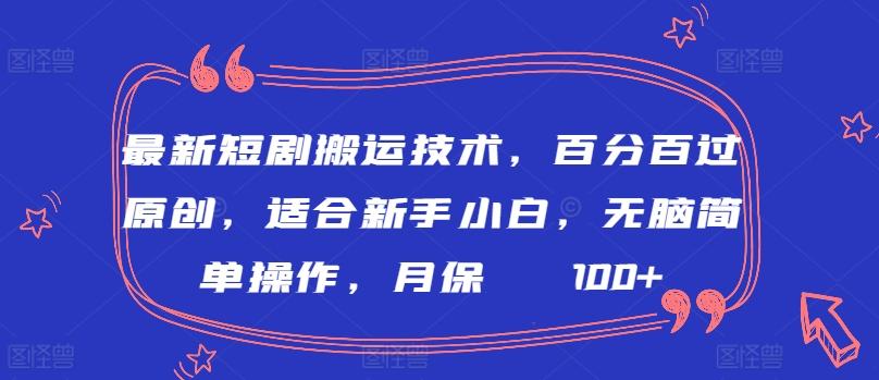 最新短剧搬运技术，百分百过原创，适合新手小白，无脑简单操作，月保底2000+【揭秘】-精品虚拟资源库