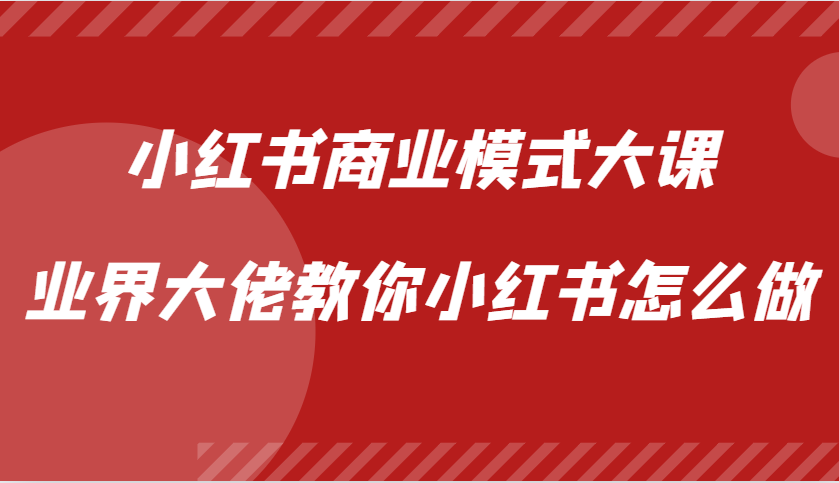 小红书商业模式大课，业界大佬教你小红书怎么做【视频课】-精品虚拟资源库
