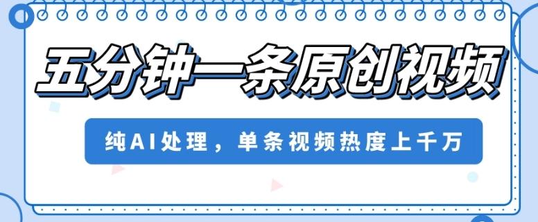 五分钟一条原创视频，纯AI处理，单条视频热度上千万【揭秘】-精品虚拟资源库