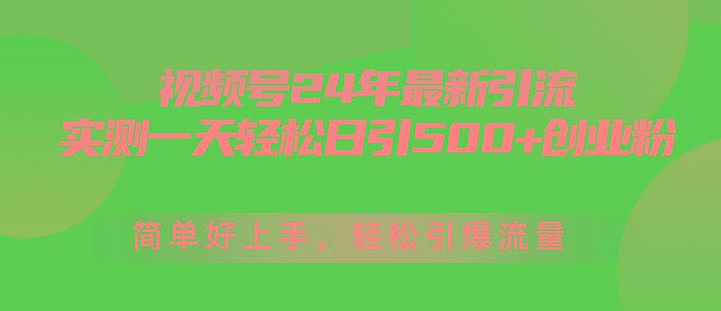 视频号24年最新引流，一天轻松日引500+创业粉，简单好上手，轻松引爆流量-精品虚拟资源库