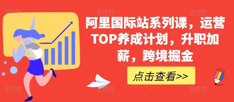 阿里国际站系列课，运营TOP养成计划，升职加薪，跨境掘金-精品虚拟资源库