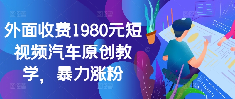 外面收费1980元短视频汽车原创教学，暴力涨粉-精品虚拟资源库