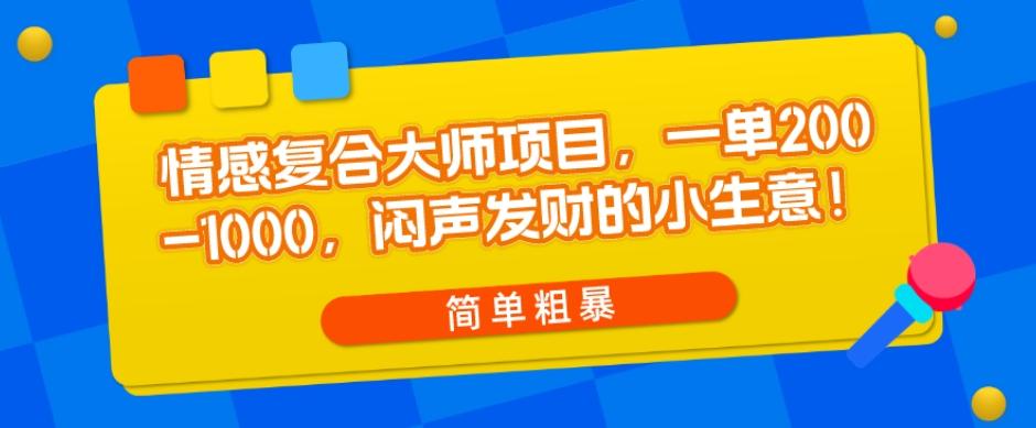 情感复合大师项目，一单200-1000，闷声发财的小生意，简单粗暴！-精品虚拟资源库