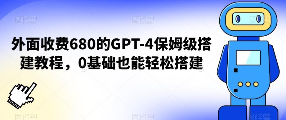 外面收费680的GPT-4保姆级搭建教程，0基础也能轻松搭建【揭秘】-精品虚拟资源库