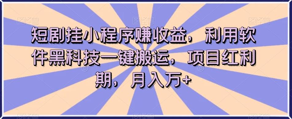 短剧挂小程序赚收益，利用软件黑科技一键搬运，项目红利期，月入万+【揭秘】-精品虚拟资源库