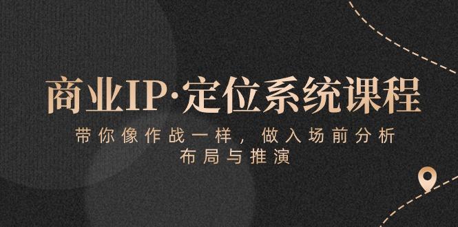 商业IP·定位系统课程：带你像 作战一样，做入场 前分析，布局与推演-精品虚拟资源库
