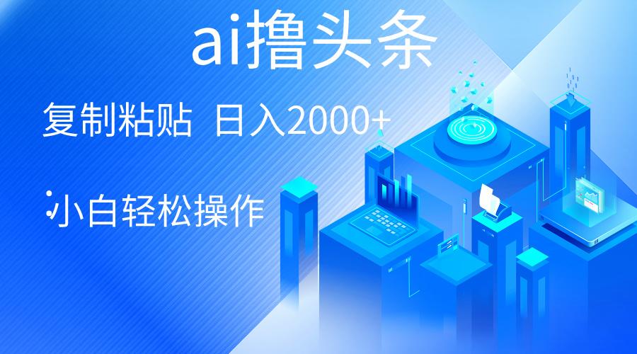 AI一键生成爆款文章撸头条 轻松日入2000+，小白操作简单， 收益无上限-精品虚拟资源库
