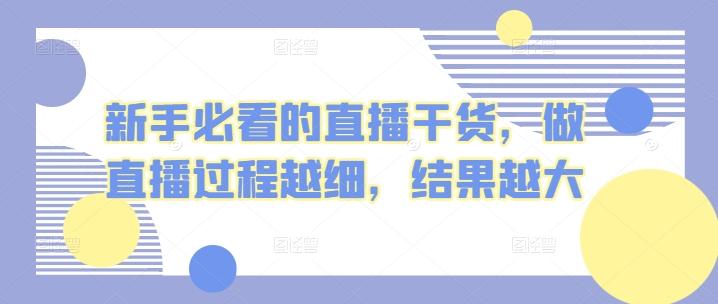 新手必看的直播干货，做直播过程越细，结果越大-精品虚拟资源库