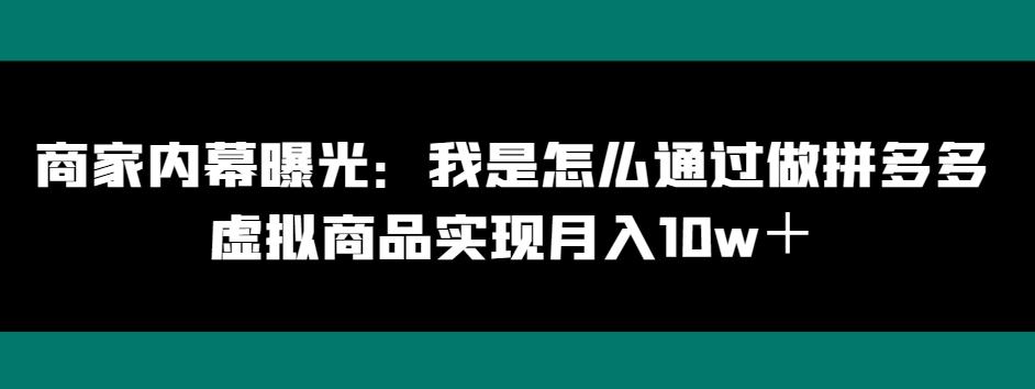 商家内幕曝光：我是怎么通过做拼多多虚拟商品实现月入10w＋-精品虚拟资源库