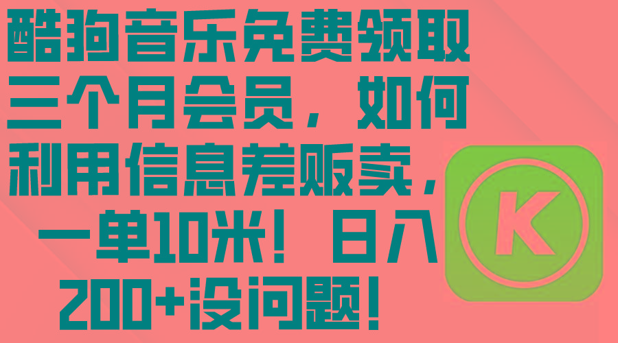 酷狗音乐免费领取三个月会员，利用信息差贩卖，一单10米！日入200+没问题-精品虚拟资源库