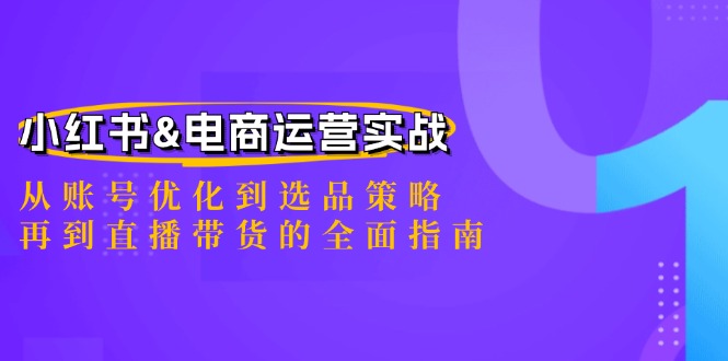 小红书&电商运营实战：从账号优化到选品策略，再到直播带货的全面指南-精品虚拟资源库