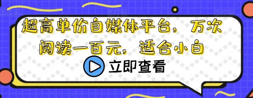 超高单价自媒体平台，万次阅读一百元，适合小白-精品虚拟资源库