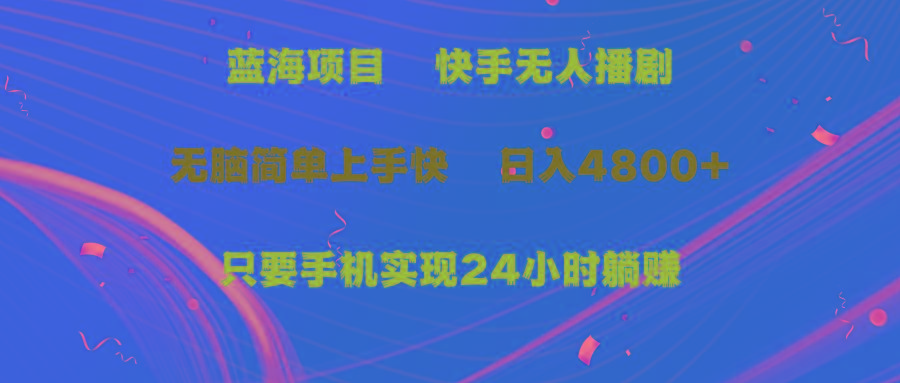 (9937期)蓝海项目，快手无人播剧，一天收益4800+，手机也能实现24小时躺赚，无脑…-精品虚拟资源库