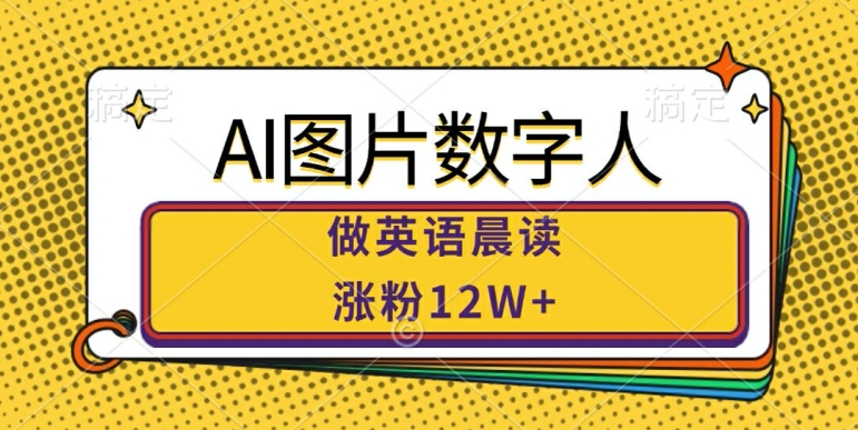 AI图片数字人做英语晨读，涨粉12W+，市场潜力巨大-精品虚拟资源库