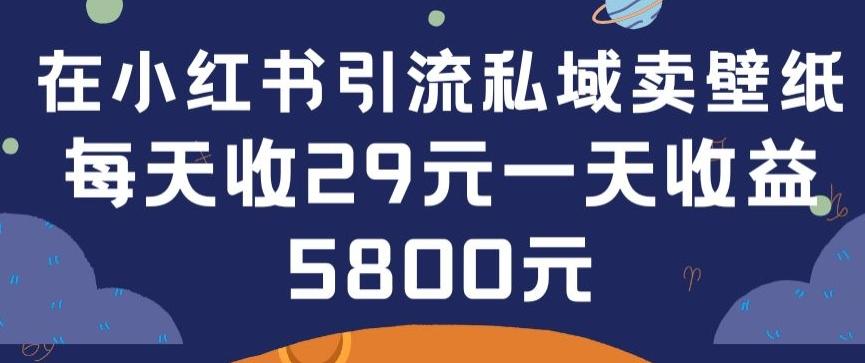 在小红书引流私域卖壁纸每张29元单日最高卖出200张(0-1搭建教程)【揭秘】-精品虚拟资源库