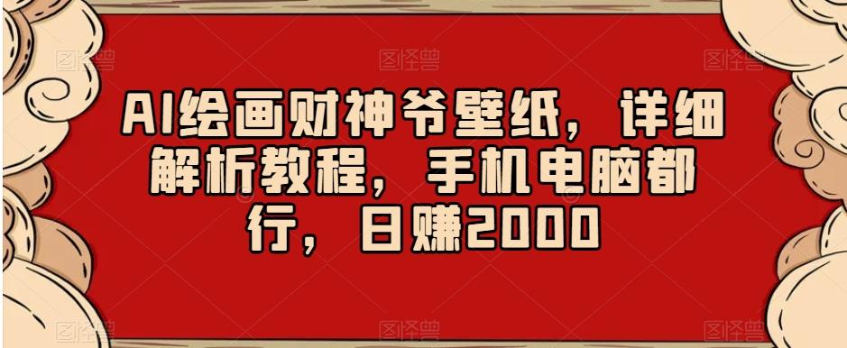 AI绘画财神爷壁纸，详细解析教程，手机电脑都行，日赚2000【揭秘】-精品虚拟资源库