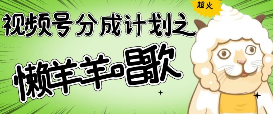 视频号分成计划之懒羊羊唱歌，羊村的羊唱歌号爆火，操作简单，收益轻松破千【揭秘】-精品虚拟资源库